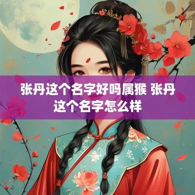 张丹这个名字好吗属猴 张丹这个名字怎么样