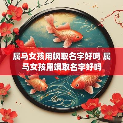 属马女孩用飒取名字好吗 属马女孩用飒取名字好吗