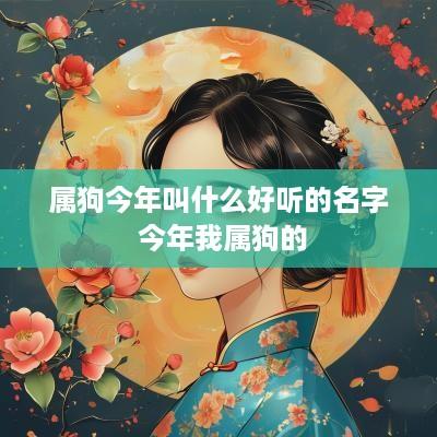属狗今年叫什么好听的名字 今年我属狗的