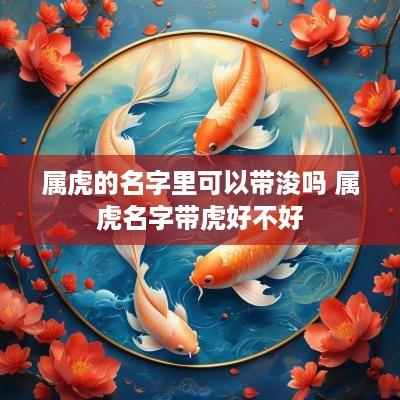 属虎的名字里可以带浚吗 属虎名字带虎好不好