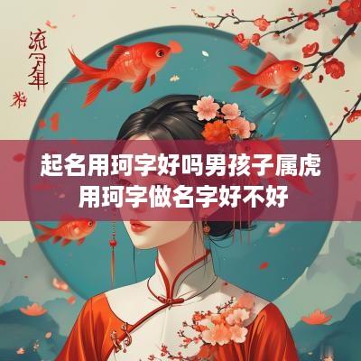 起名用珂字好吗男孩子属虎 用珂字做名字好不好