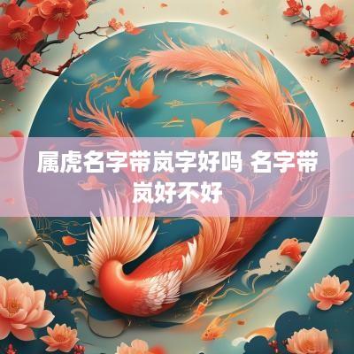 属虎名字带岚字好吗 名字带岚好不好