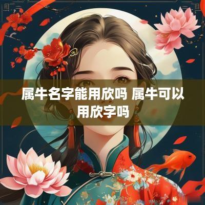 属牛名字能用欣吗 属牛可以用欣字吗