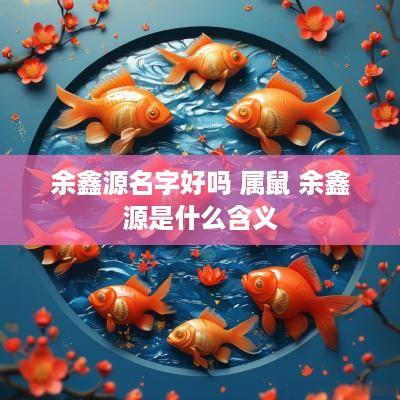 余鑫源名字好吗 属鼠 余鑫源是什么含义