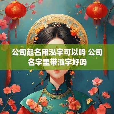 公司起名用泓字可以吗 公司名字里带泓字好吗