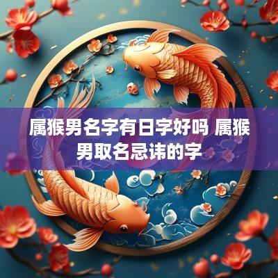 属猴男名字有日字好吗 属猴男取名忌讳的字