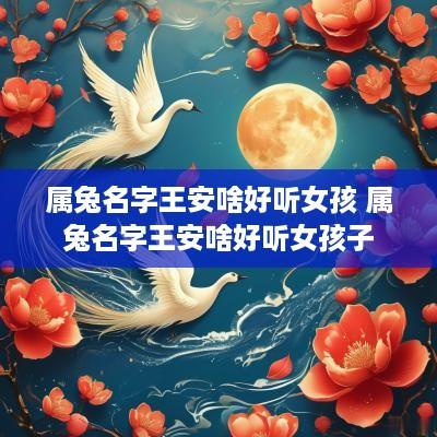属兔名字王安啥好听女孩 属兔名字王安啥好听女孩子