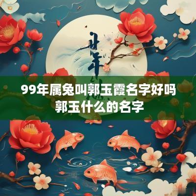 99年属兔叫郭玉霞名字好吗 郭玉什么的名字