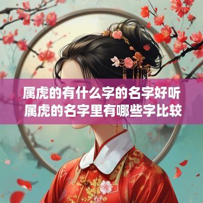属虎的有什么字的名字好听 属虎的名字里有哪些字比较好