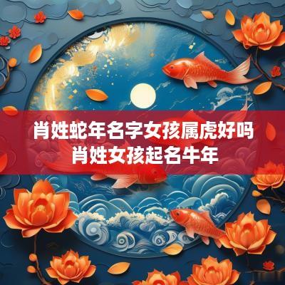 肖姓蛇年名字女孩属虎好吗 肖姓女孩起名蛇年