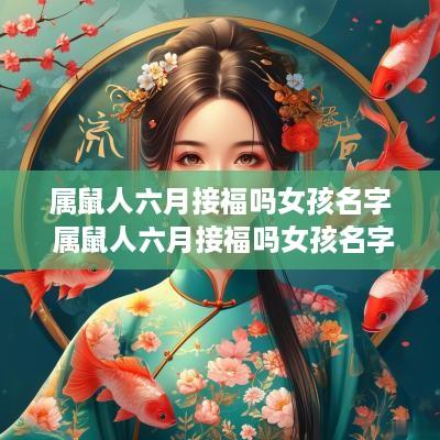 属鼠人六月接福吗女孩名字 属鼠人六月接福吗女孩名字怎么取