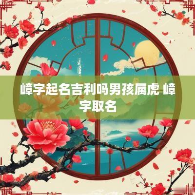 嶂字起名吉利吗男孩属虎 嶂字取名