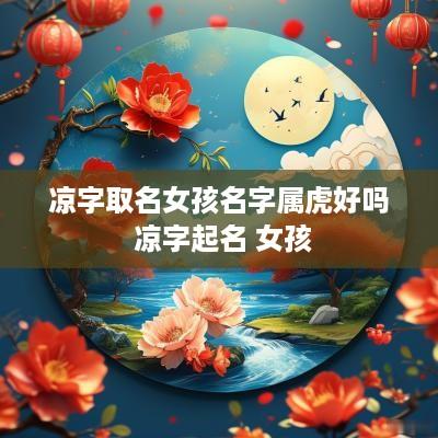 凉字取名女孩名字属虎好吗 凉字起名 女孩