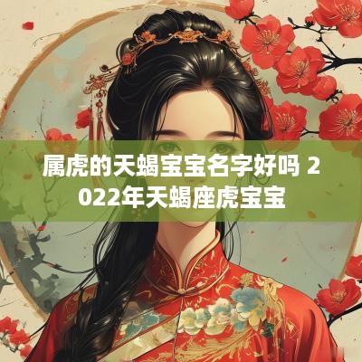 属虎的天蝎宝宝名字好吗 2025年天蝎座虎宝宝