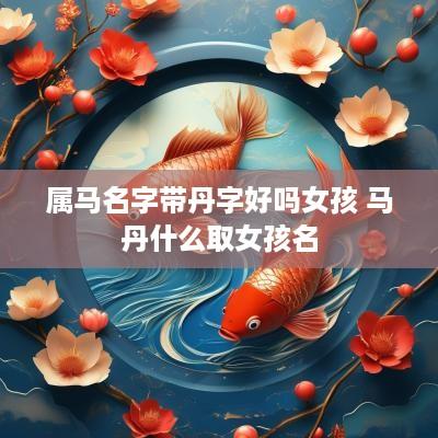 属马名字带丹字好吗女孩 马丹什么取女孩名