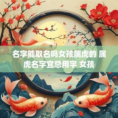 名字能取名吗女孩属虎的 属虎名字宜忌用字 女孩