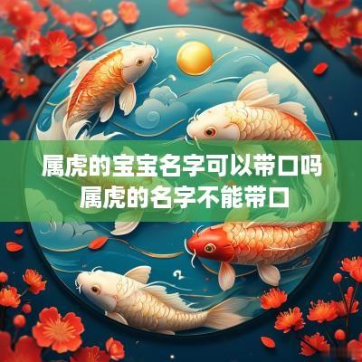 属虎的宝宝名字可以带口吗 属虎的名字不能带口