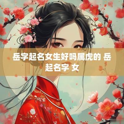 岳字起名女生好吗属虎的 岳起名字 女