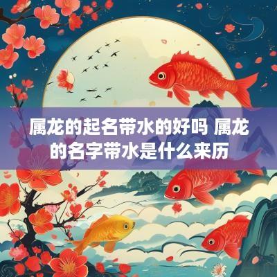 属龙的起名带水的好吗 属龙的名字带水是什么来历