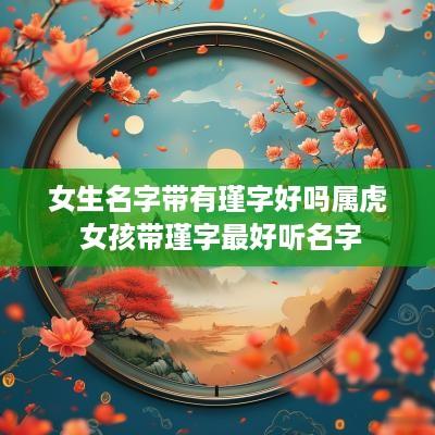 女生名字带有瑾字好吗属虎 女孩带瑾字最好听名字