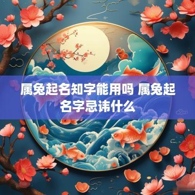 属兔起名知字能用吗 属兔起名字忌讳什么