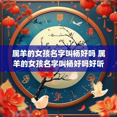 属羊的女孩名字叫杨好吗 属羊的女孩名字叫杨好吗好听吗