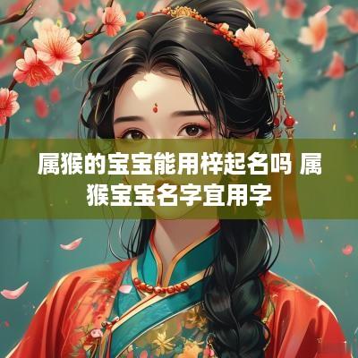 属猴的宝宝能用梓起名吗 属猴宝宝名字宜用字