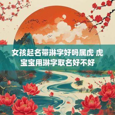 女孩起名带琳字好吗属虎 虎宝宝用琳字取名好不好
