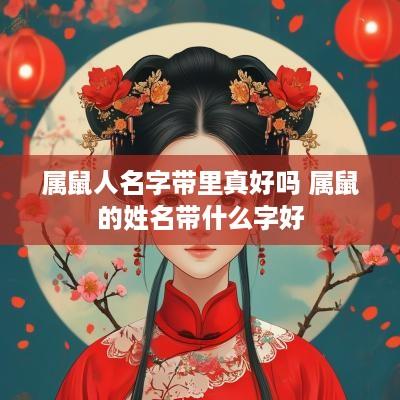 属鼠人名字带里真好吗 属鼠的姓名带什么字好