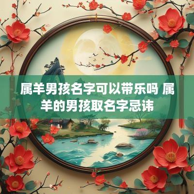 属羊男孩名字可以带乐吗 属羊的男孩取名字忌讳
