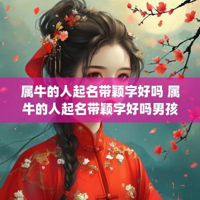 属牛的人起名带颖字好吗 属牛的人起名带颖字好吗男孩