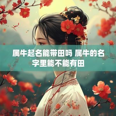 属牛起名能带田吗 属牛的名字里能不能有田