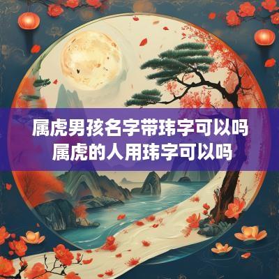 属虎男孩名字带玮字可以吗 属虎的人用玮字可以吗