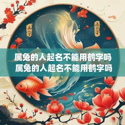属兔的人起名不能用鹤字吗 属兔的人起名不能用鹤字吗女孩