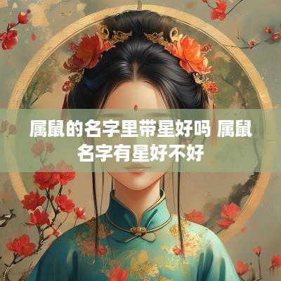 属鼠的名字里带星好吗 属鼠名字有星好不好