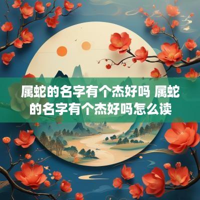 属蛇的名字有个杰好吗 属蛇的名字有个杰好吗怎么读