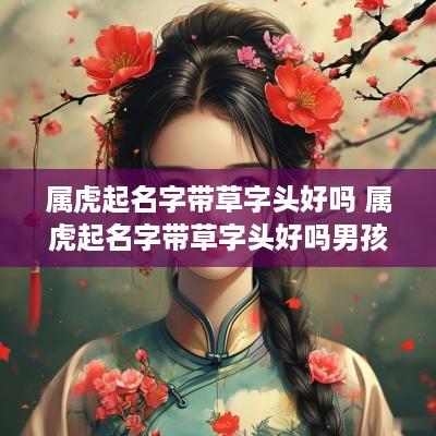 属虎起名字带草字头好吗 属虎起名字带草字头好吗男孩