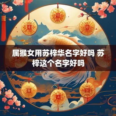 属猴女用苏梓华名字好吗 苏梓这个名字好吗
