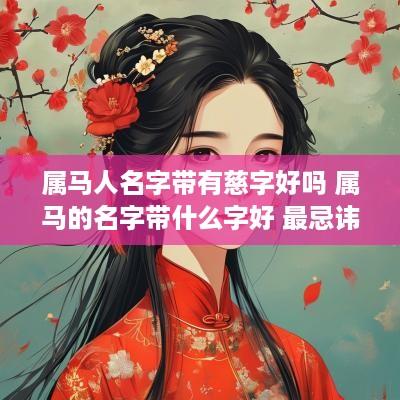 属马人名字带有慈字好吗 属马的名字带什么字好 最忌讳什么