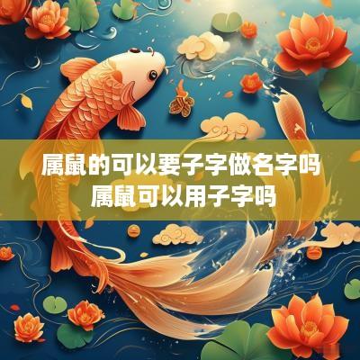 属鼠的可以要子字做名字吗 属鼠可以用子字吗