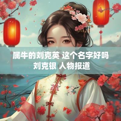 属牛的刘克英 这个名字好吗 刘克银 人物报道