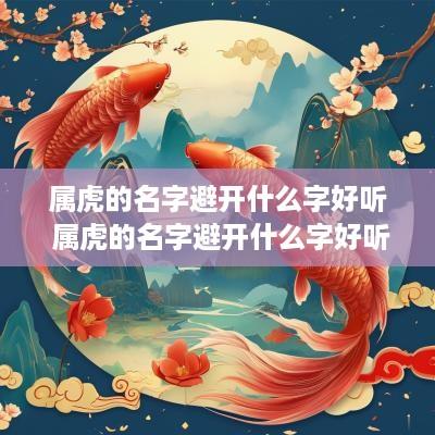 属虎的名字避开什么字好听 属虎的名字避开什么字好听点