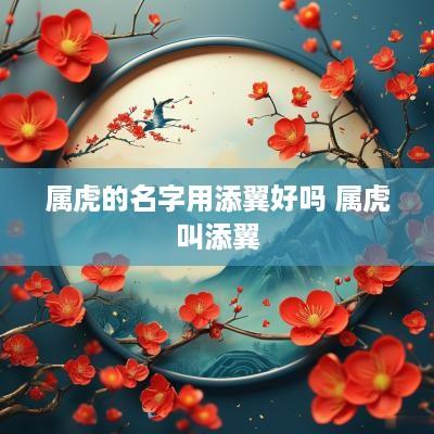 属虎的名字用添翼好吗 属虎叫添翼