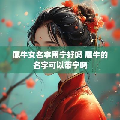 属牛女名字用宁好吗 属牛的名字可以带宁吗