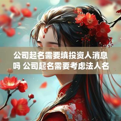 公司起名需要填投资人消息吗 公司起名需要考虑法人名字吗