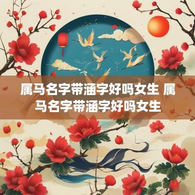 属马名字带涵字好吗女生 属马名字带涵字好吗女生
