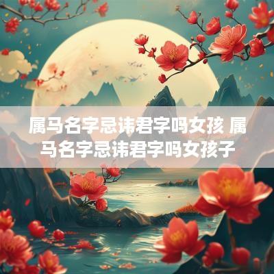 属马名字忌讳君字吗女孩 属马名字忌讳君字吗女孩子
