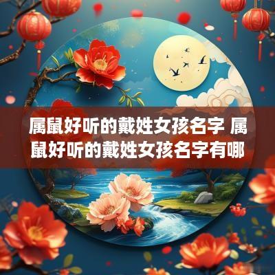 属鼠好听的戴姓女孩名字 属鼠好听的戴姓女孩名字有哪些