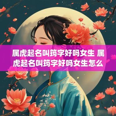 属虎起名叫筠字好吗女生 属虎起名叫筠字好吗女生怎么取
