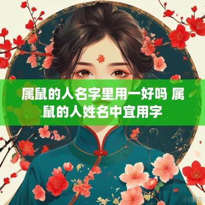 属鼠的人名字里用一好吗 属鼠的人姓名中宜用字